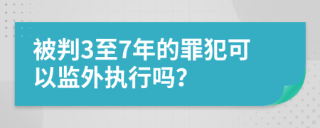 被判3至7年的罪犯可以监外执行吗？