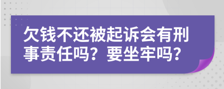 欠钱不还被起诉会有刑事责任吗？要坐牢吗？