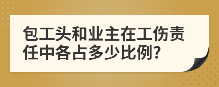 包工头和业主在工伤责任中各占多少比例?