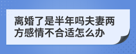 离婚了是半年吗夫妻两方感情不合适怎么办