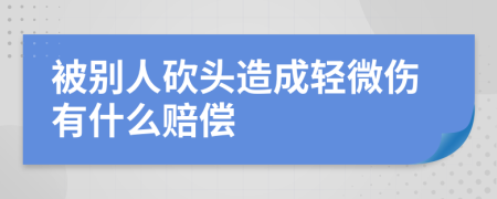 被别人砍头造成轻微伤有什么赔偿