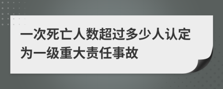 一次死亡人数超过多少人认定为一级重大责任事故