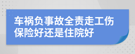 车祸负事故全责走工伤保险好还是住院好