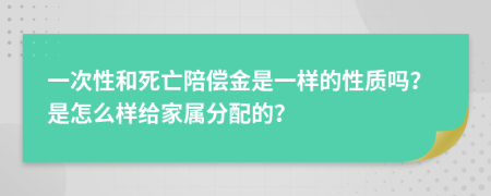 一次性和死亡陪偿金是一样的性质吗？是怎么样给家属分配的？