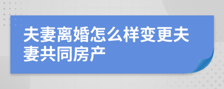 夫妻离婚怎么样变更夫妻共同房产