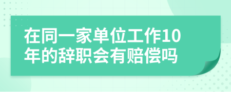 在同一家单位工作10年的辞职会有赔偿吗