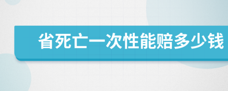 省死亡一次性能赔多少钱