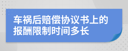 车祸后赔偿协议书上的报酬限制时间多长