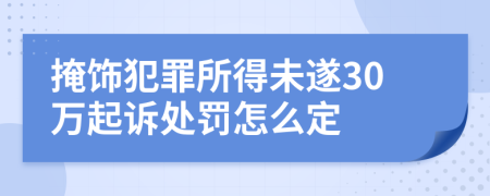 掩饰犯罪所得未遂30万起诉处罚怎么定