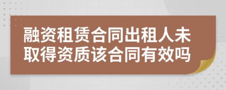 融资租赁合同出租人未取得资质该合同有效吗