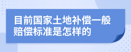 目前国家土地补偿一般赔偿标准是怎样的