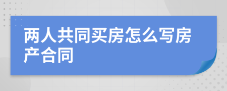 两人共同买房怎么写房产合同