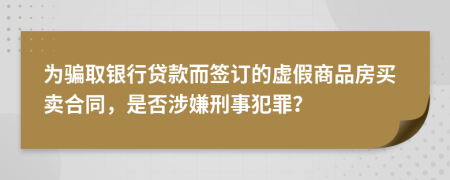 为骗取银行贷款而签订的虚假商品房买卖合同，是否涉嫌刑事犯罪？