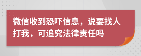 微信收到恐吓信息，说要找人打我，可追究法律责任吗