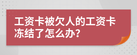 工资卡被欠人的工资卡冻结了怎么办？