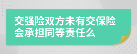 交强险双方未有交保险会承担同等责任么