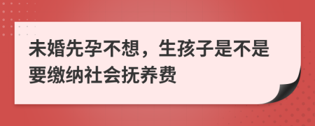 未婚先孕不想，生孩子是不是要缴纳社会抚养费