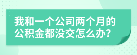 我和一个公司两个月的公积金都没交怎么办？