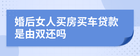 婚后女人买房买车贷款是由双还吗