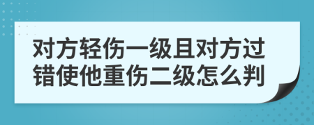 对方轻伤一级且对方过错使他重伤二级怎么判