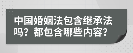 中国婚姻法包含继承法吗？都包含哪些内容？