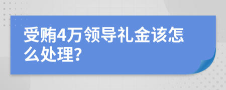 受贿4万领导礼金该怎么处理？