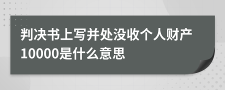 判决书上写并处没收个人财产10000是什么意思