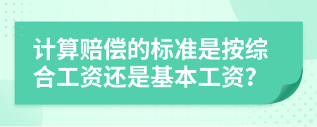 计算赔偿的标准是按综合工资还是基本工资？