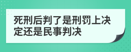 死刑后判了是刑罚上决定还是民事判决