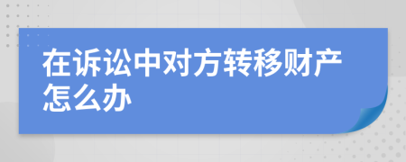 在诉讼中对方转移财产怎么办