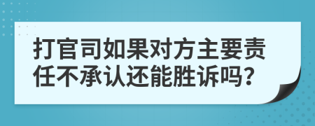 打官司如果对方主要责任不承认还能胜诉吗？