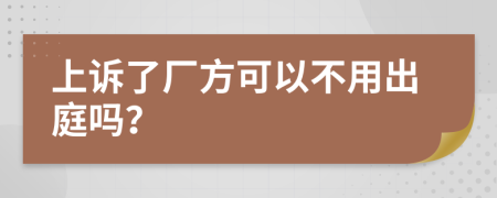 上诉了厂方可以不用出庭吗？