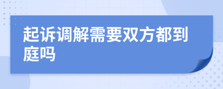 起诉调解需要双方都到庭吗