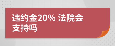 违约金20% 法院会支持吗