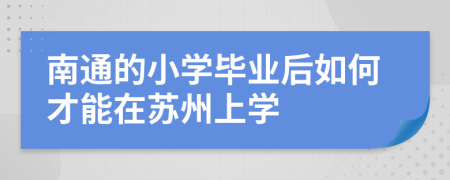 南通的小学毕业后如何才能在苏州上学
