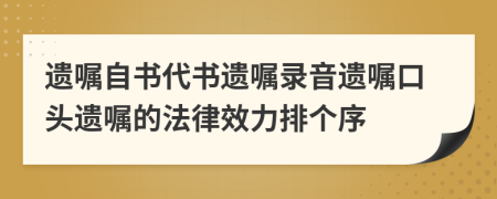 遗嘱自书代书遗嘱录音遗嘱口头遗嘱的法律效力排个序