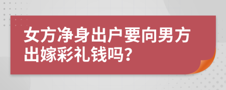 女方净身出户要向男方出嫁彩礼钱吗？