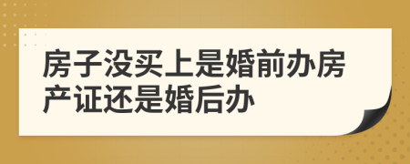 房子没买上是婚前办房产证还是婚后办