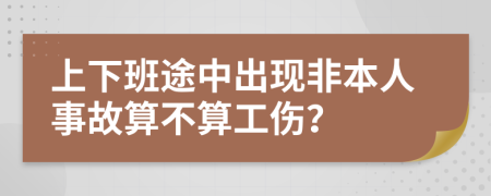 上下班途中出现非本人事故算不算工伤？