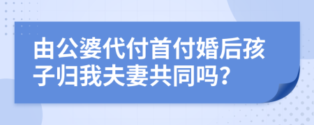 由公婆代付首付婚后孩子归我夫妻共同吗？