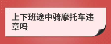 上下班途中骑摩托车违章吗