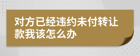 对方已经违约未付转让款我该怎么办