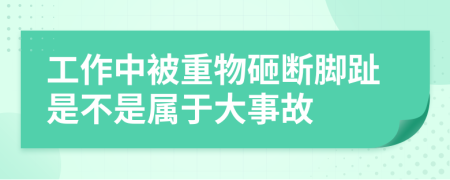 工作中被重物砸断脚趾是不是属于大事故