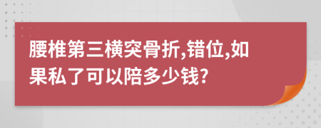 腰椎第三横突骨折,错位,如果私了可以陪多少钱?