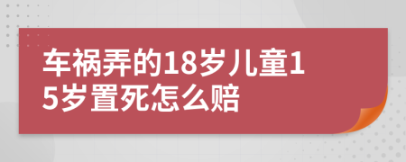 车祸弄的18岁儿童15岁置死怎么赔