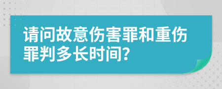 请问故意伤害罪和重伤罪判多长时间？