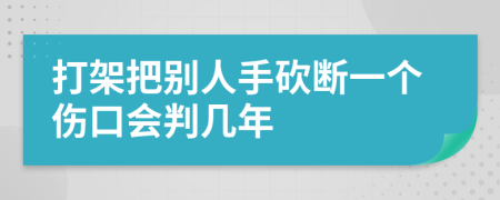 打架把别人手砍断一个伤口会判几年