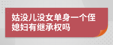 姑没儿没女单身一个侄媳妇有继承权吗