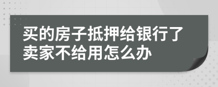 买的房子抵押给银行了卖家不给用怎么办