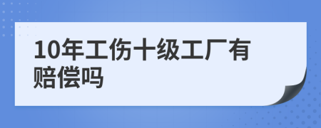 10年工伤十级工厂有赔偿吗